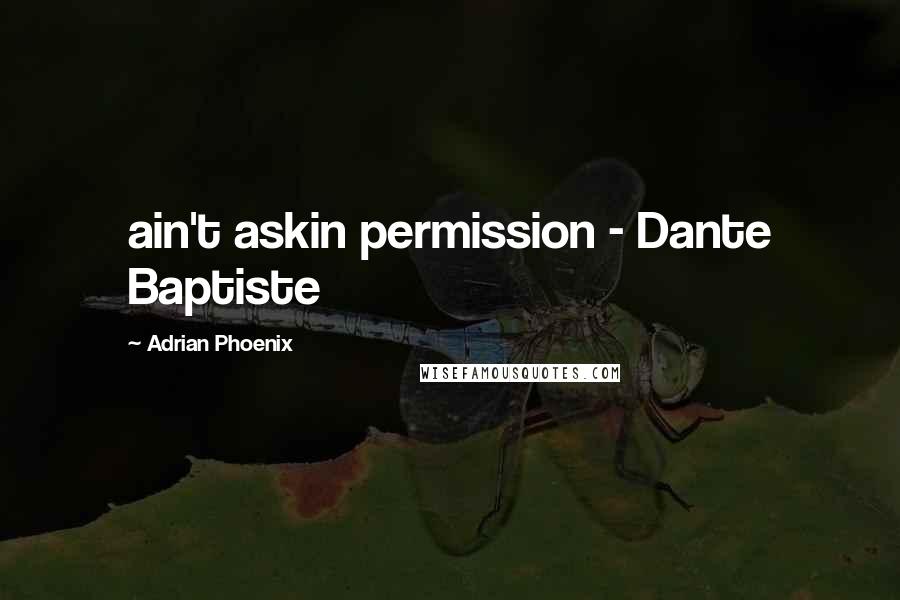 Adrian Phoenix Quotes: ain't askin permission - Dante Baptiste