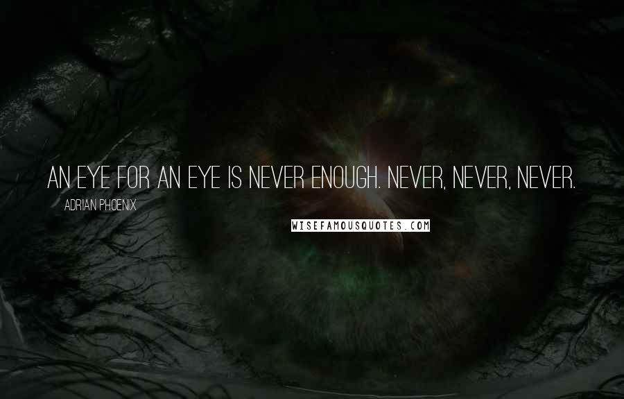 Adrian Phoenix Quotes: An eye for an eye is never enough. Never, never, never.