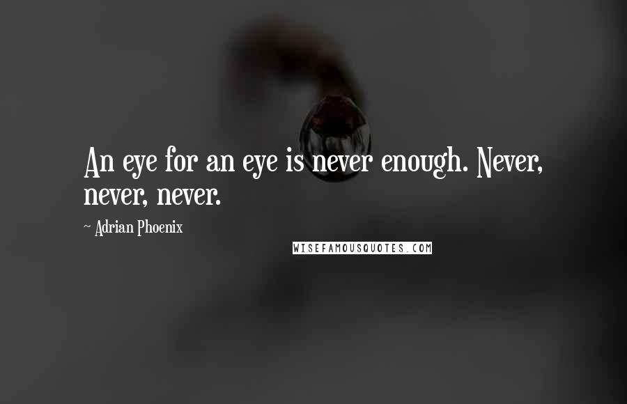 Adrian Phoenix Quotes: An eye for an eye is never enough. Never, never, never.