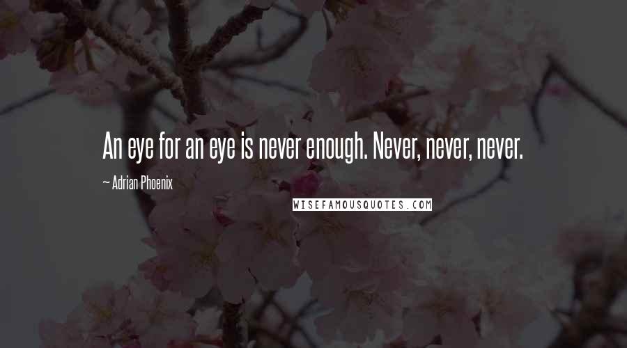 Adrian Phoenix Quotes: An eye for an eye is never enough. Never, never, never.