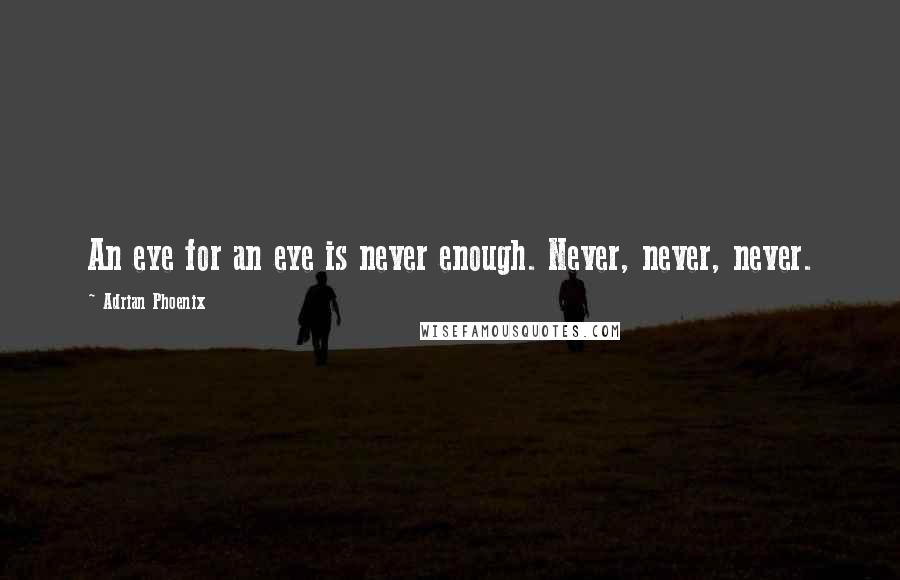 Adrian Phoenix Quotes: An eye for an eye is never enough. Never, never, never.