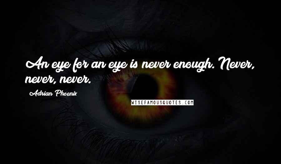 Adrian Phoenix Quotes: An eye for an eye is never enough. Never, never, never.