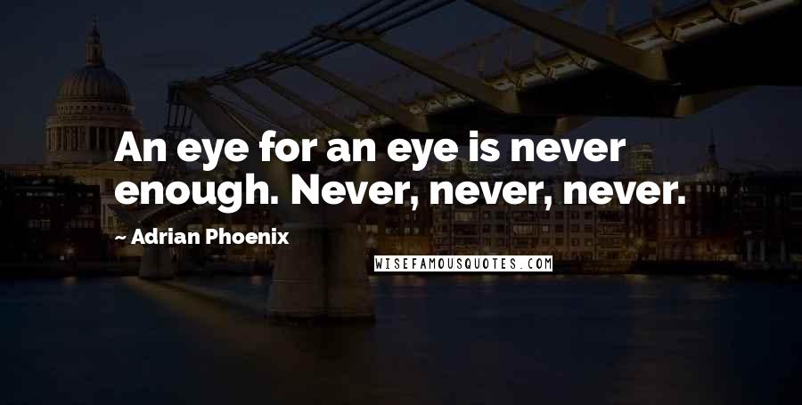 Adrian Phoenix Quotes: An eye for an eye is never enough. Never, never, never.