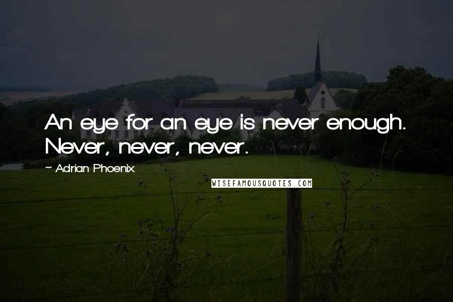 Adrian Phoenix Quotes: An eye for an eye is never enough. Never, never, never.