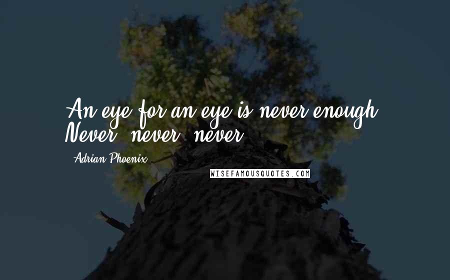 Adrian Phoenix Quotes: An eye for an eye is never enough. Never, never, never.