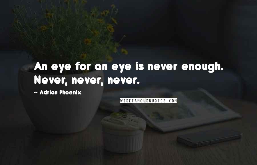 Adrian Phoenix Quotes: An eye for an eye is never enough. Never, never, never.