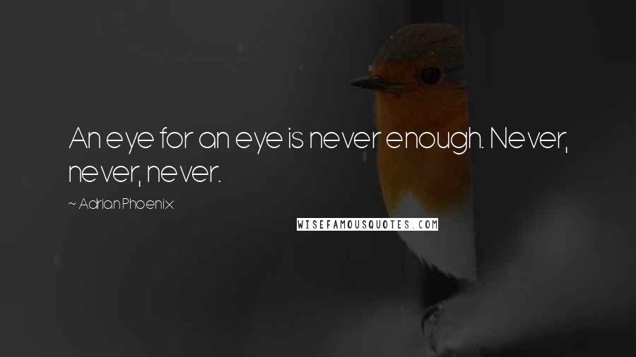 Adrian Phoenix Quotes: An eye for an eye is never enough. Never, never, never.