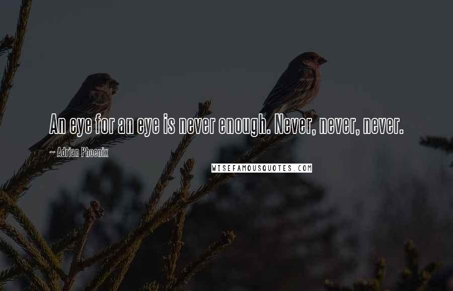 Adrian Phoenix Quotes: An eye for an eye is never enough. Never, never, never.