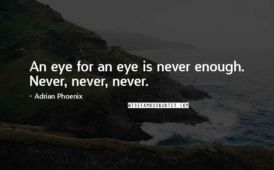 Adrian Phoenix Quotes: An eye for an eye is never enough. Never, never, never.