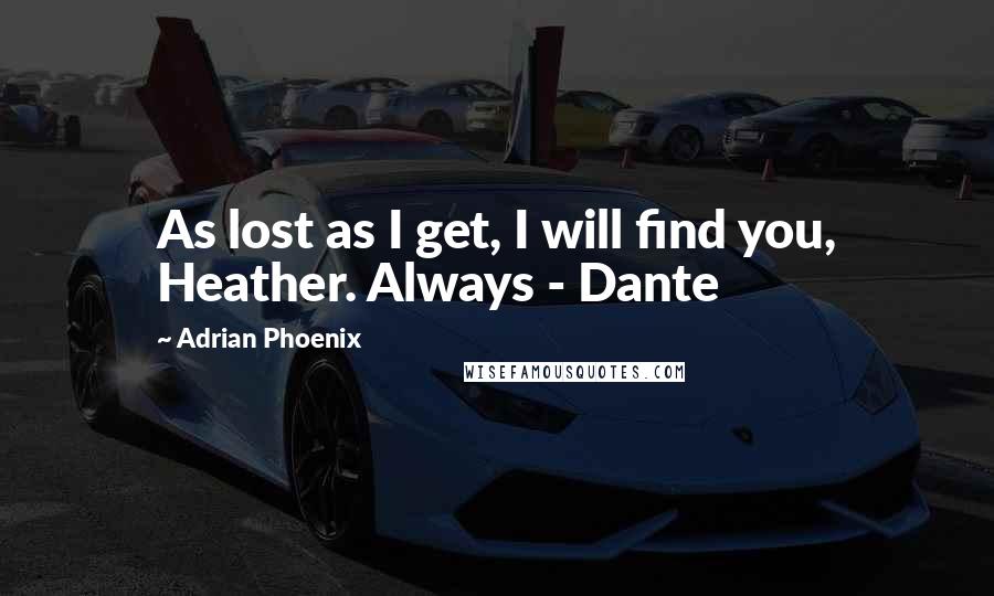 Adrian Phoenix Quotes: As lost as I get, I will find you, Heather. Always - Dante
