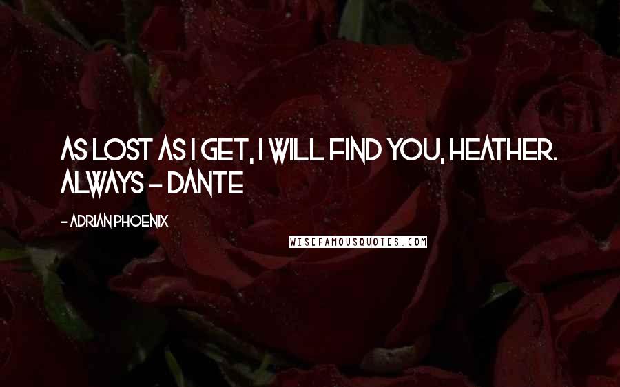 Adrian Phoenix Quotes: As lost as I get, I will find you, Heather. Always - Dante