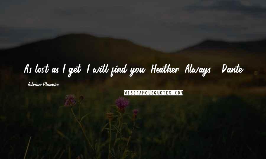 Adrian Phoenix Quotes: As lost as I get, I will find you, Heather. Always - Dante