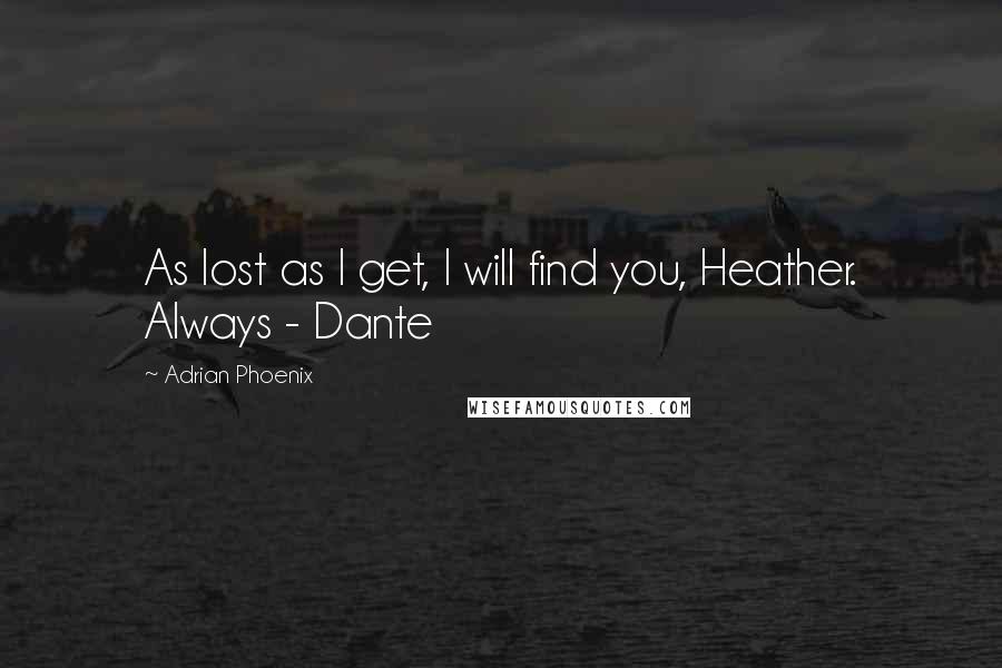 Adrian Phoenix Quotes: As lost as I get, I will find you, Heather. Always - Dante