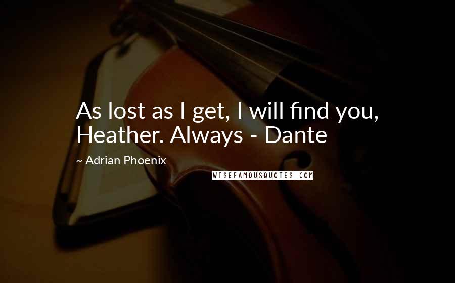 Adrian Phoenix Quotes: As lost as I get, I will find you, Heather. Always - Dante