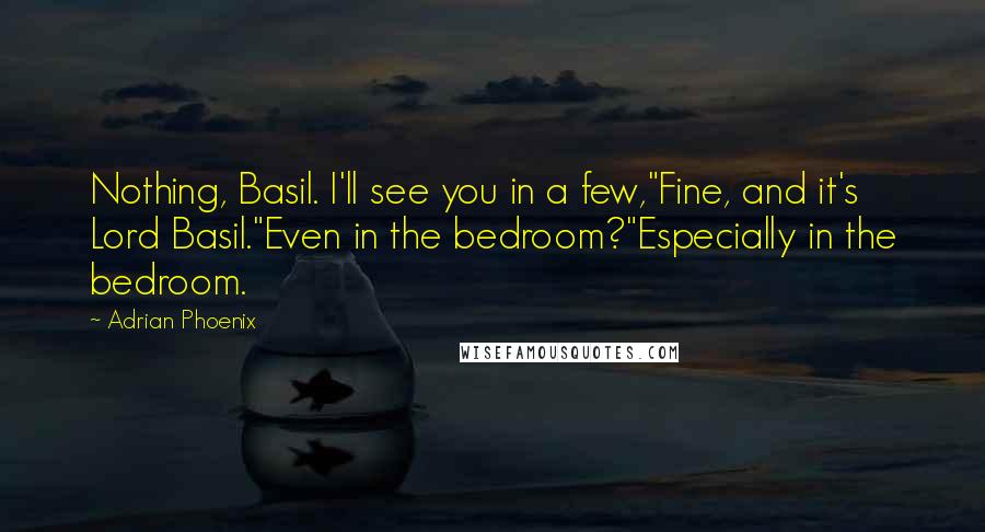 Adrian Phoenix Quotes: Nothing, Basil. I'll see you in a few,"Fine, and it's Lord Basil."Even in the bedroom?"Especially in the bedroom.