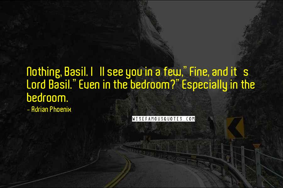 Adrian Phoenix Quotes: Nothing, Basil. I'll see you in a few,"Fine, and it's Lord Basil."Even in the bedroom?"Especially in the bedroom.
