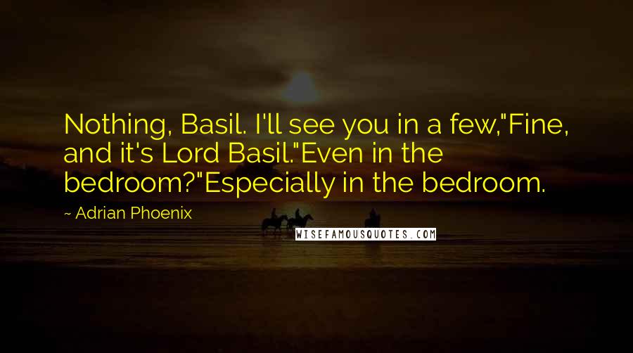 Adrian Phoenix Quotes: Nothing, Basil. I'll see you in a few,"Fine, and it's Lord Basil."Even in the bedroom?"Especially in the bedroom.