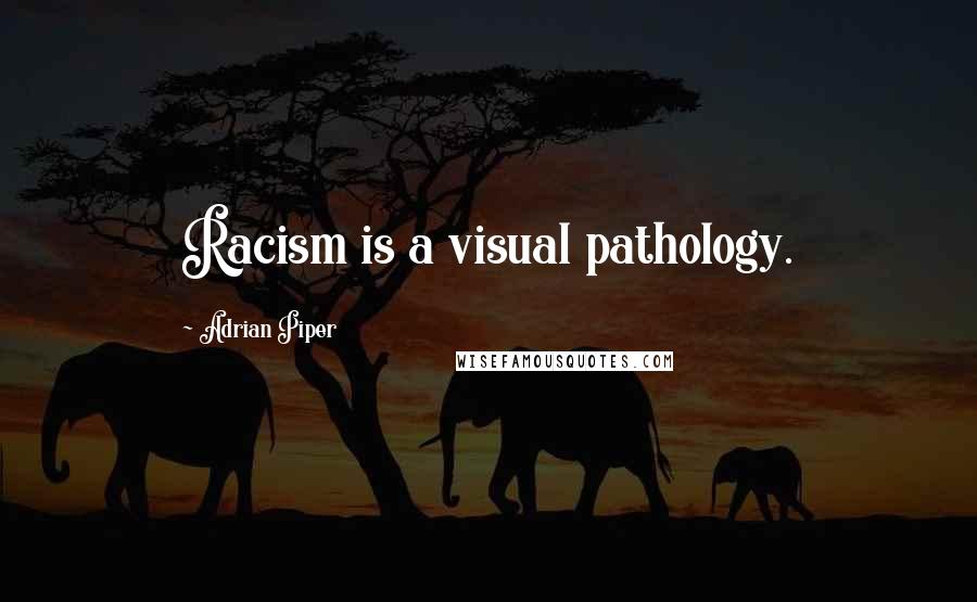 Adrian Piper Quotes: Racism is a visual pathology.