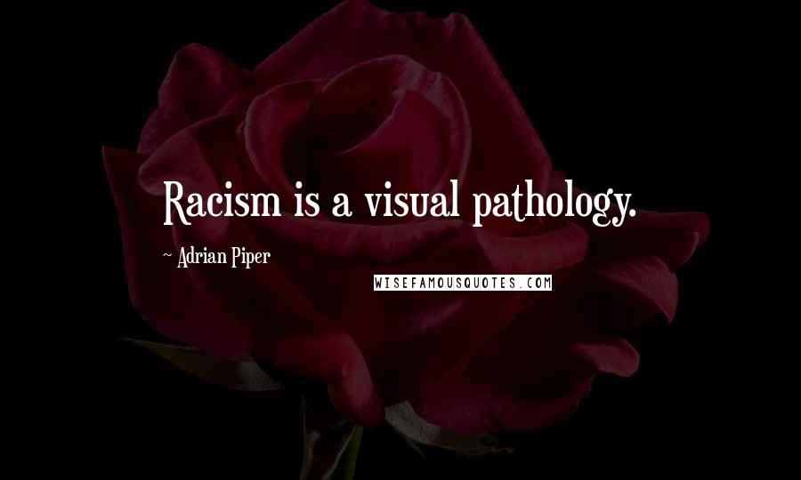 Adrian Piper Quotes: Racism is a visual pathology.