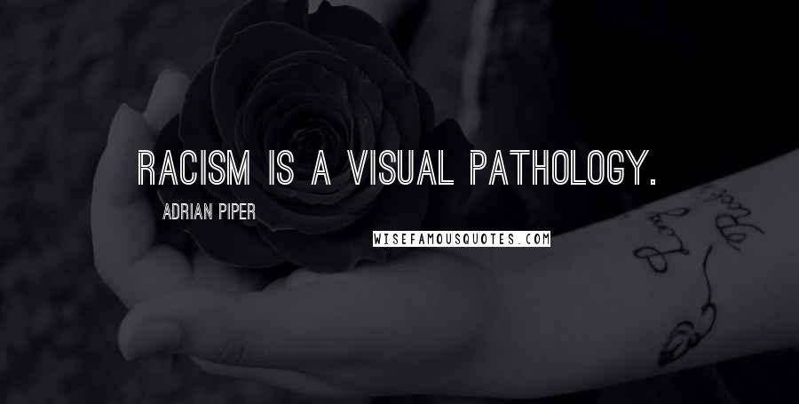 Adrian Piper Quotes: Racism is a visual pathology.