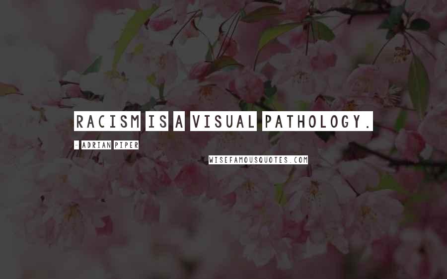 Adrian Piper Quotes: Racism is a visual pathology.