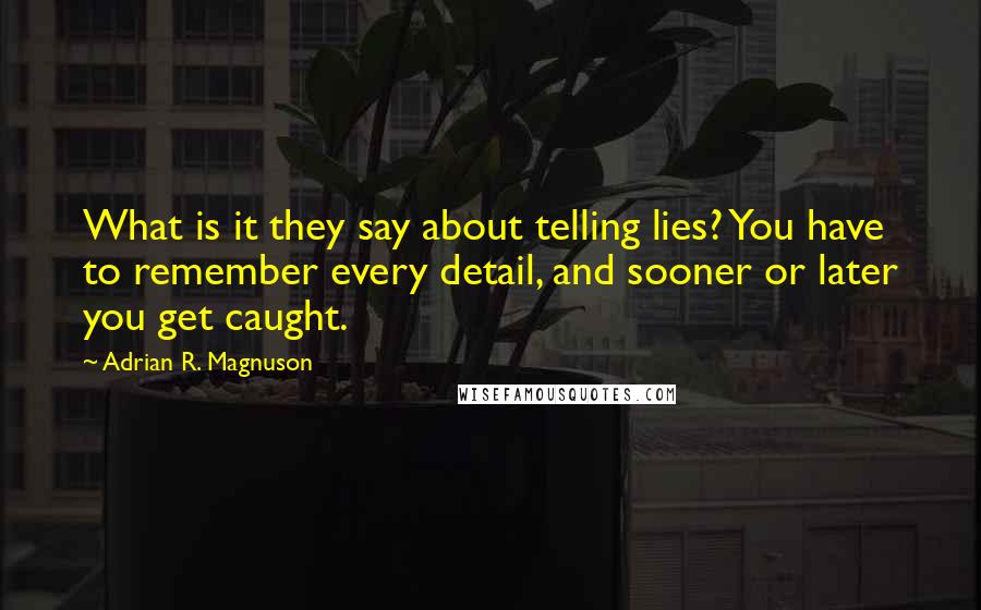 Adrian R. Magnuson Quotes: What is it they say about telling lies? You have to remember every detail, and sooner or later you get caught.