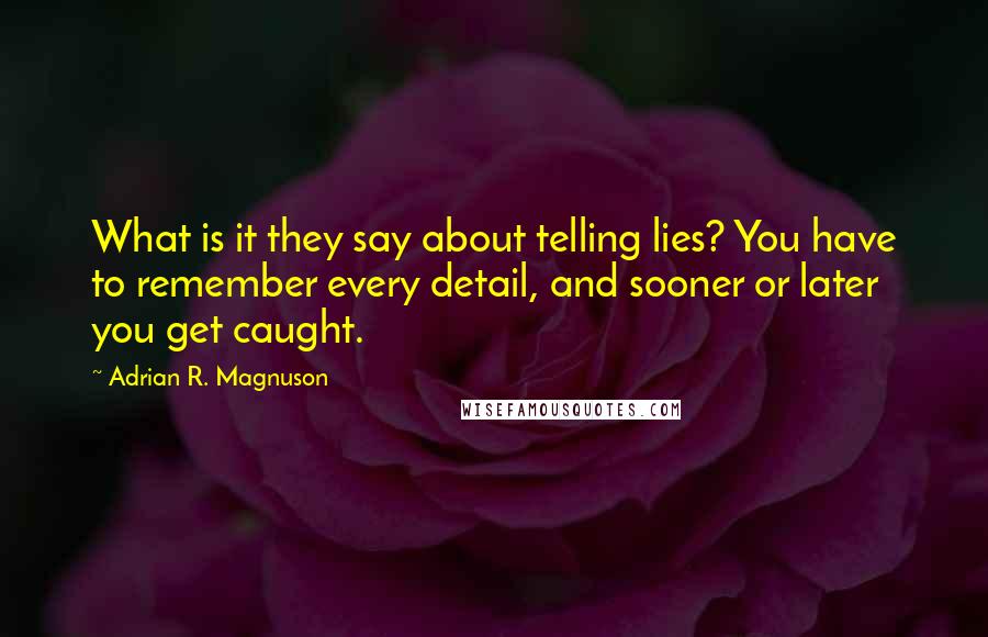 Adrian R. Magnuson Quotes: What is it they say about telling lies? You have to remember every detail, and sooner or later you get caught.