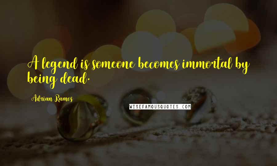 Adrian Ramos Quotes: A legend is someone becomes immortal by being dead.