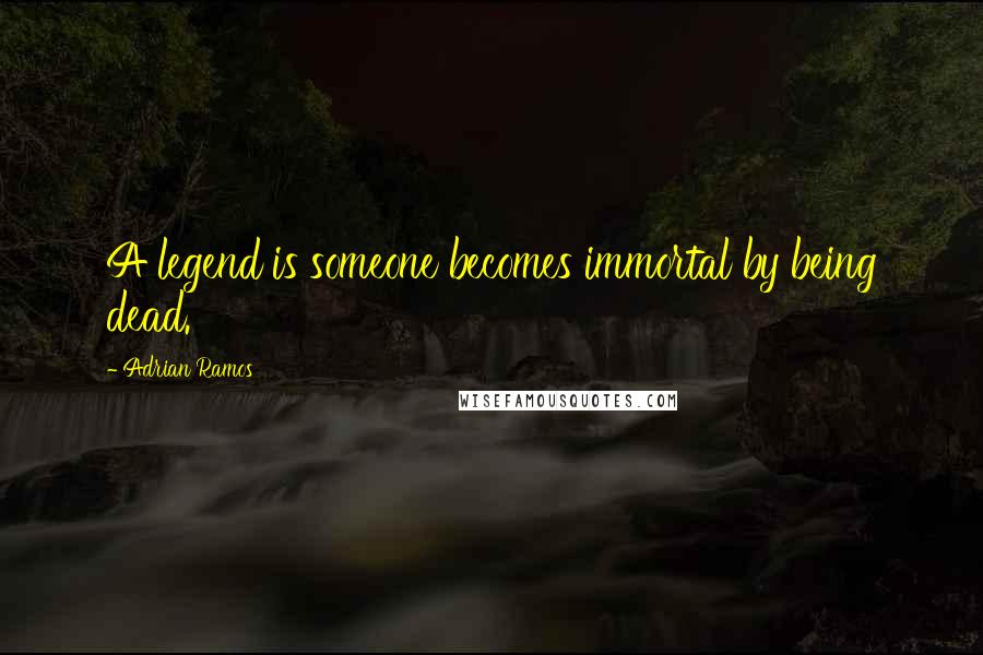 Adrian Ramos Quotes: A legend is someone becomes immortal by being dead.