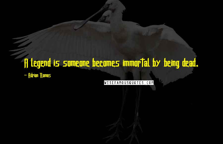 Adrian Ramos Quotes: A legend is someone becomes immortal by being dead.