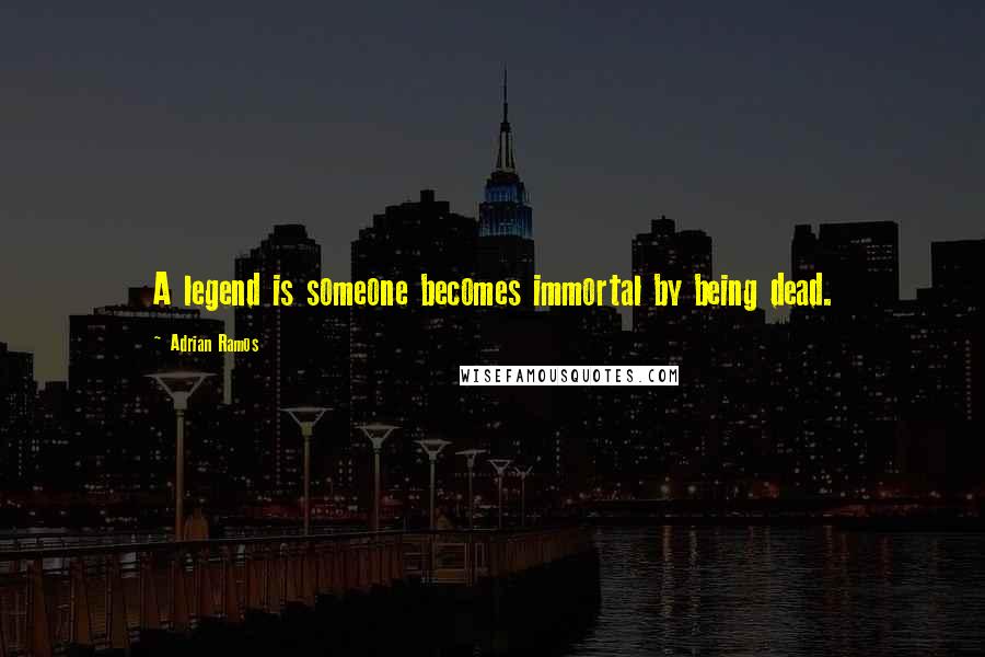 Adrian Ramos Quotes: A legend is someone becomes immortal by being dead.