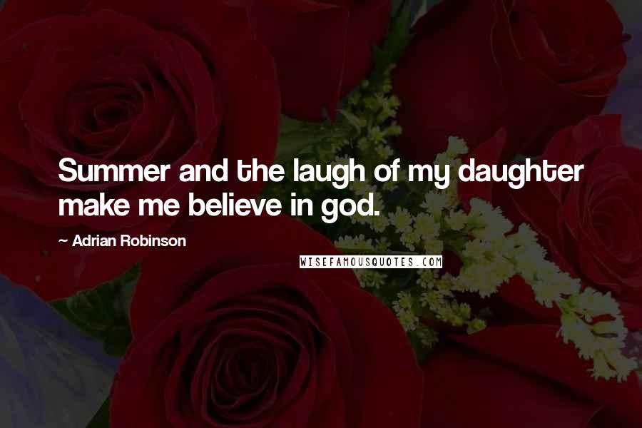 Adrian Robinson Quotes: Summer and the laugh of my daughter make me believe in god.