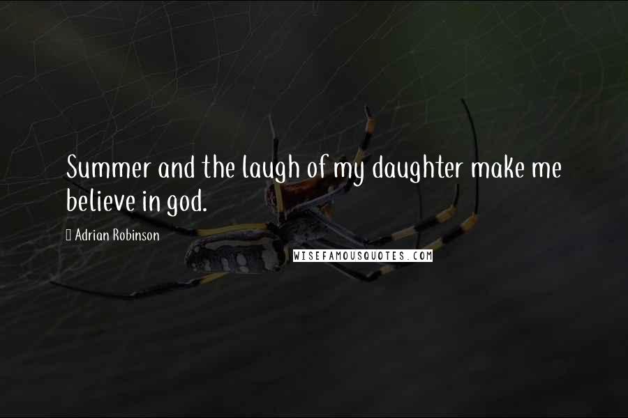 Adrian Robinson Quotes: Summer and the laugh of my daughter make me believe in god.