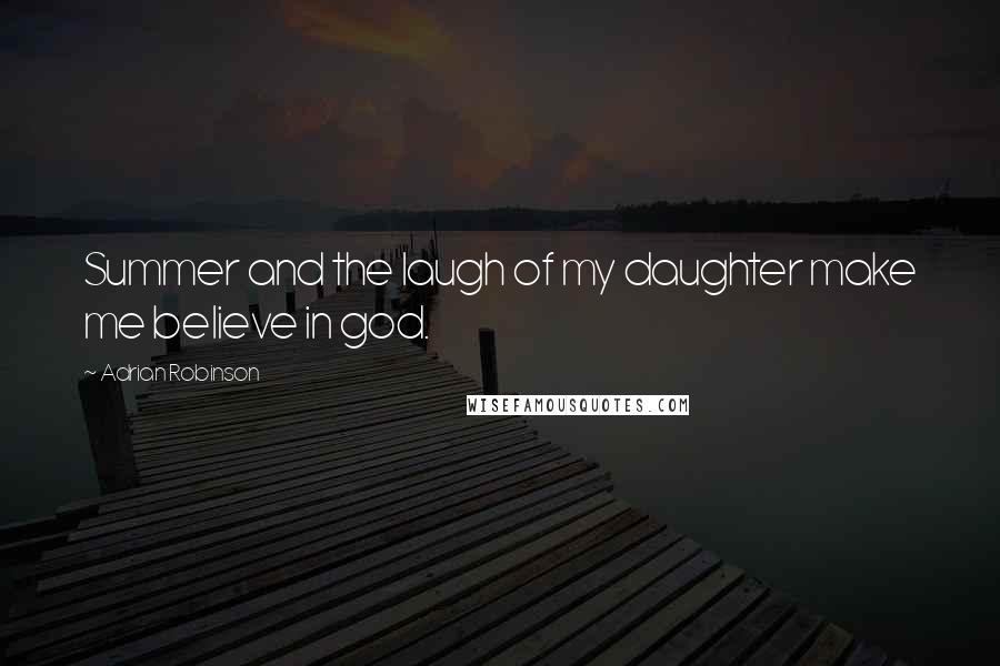 Adrian Robinson Quotes: Summer and the laugh of my daughter make me believe in god.