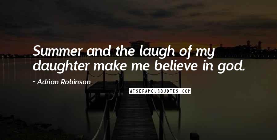 Adrian Robinson Quotes: Summer and the laugh of my daughter make me believe in god.