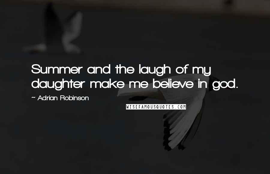 Adrian Robinson Quotes: Summer and the laugh of my daughter make me believe in god.