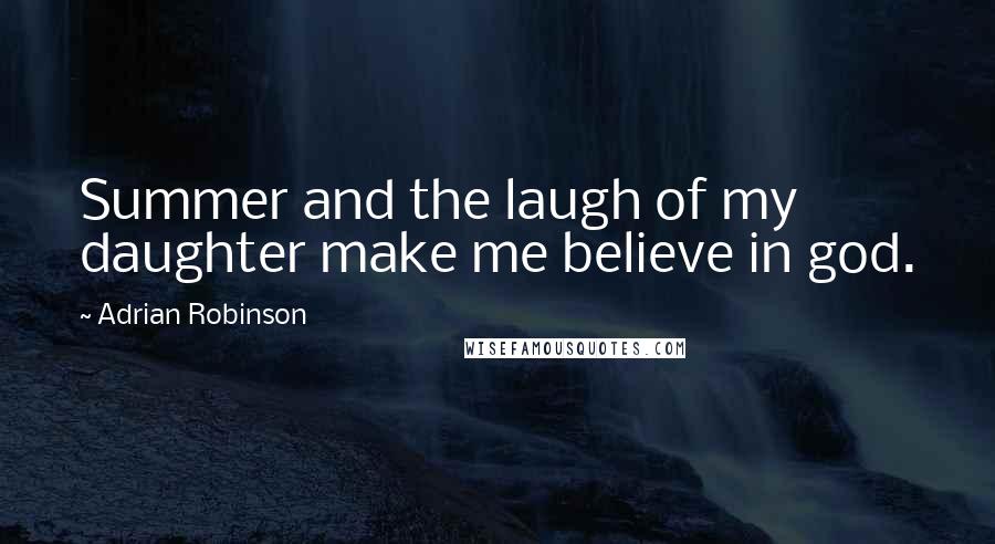 Adrian Robinson Quotes: Summer and the laugh of my daughter make me believe in god.