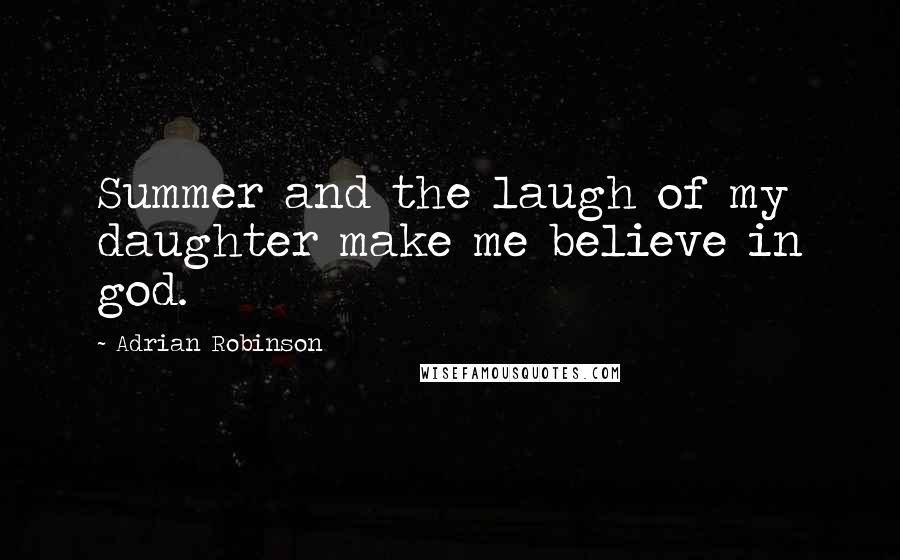 Adrian Robinson Quotes: Summer and the laugh of my daughter make me believe in god.