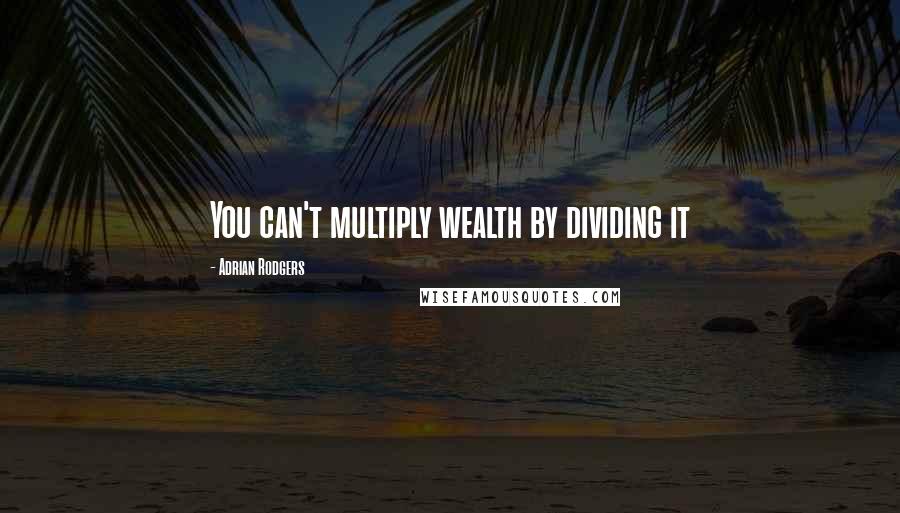 Adrian Rodgers Quotes: You can't multiply wealth by dividing it