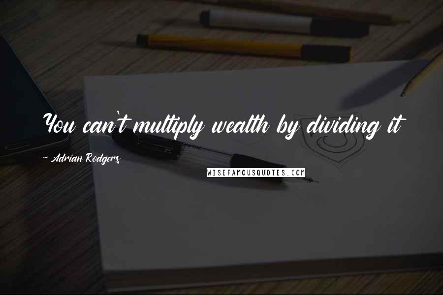 Adrian Rodgers Quotes: You can't multiply wealth by dividing it