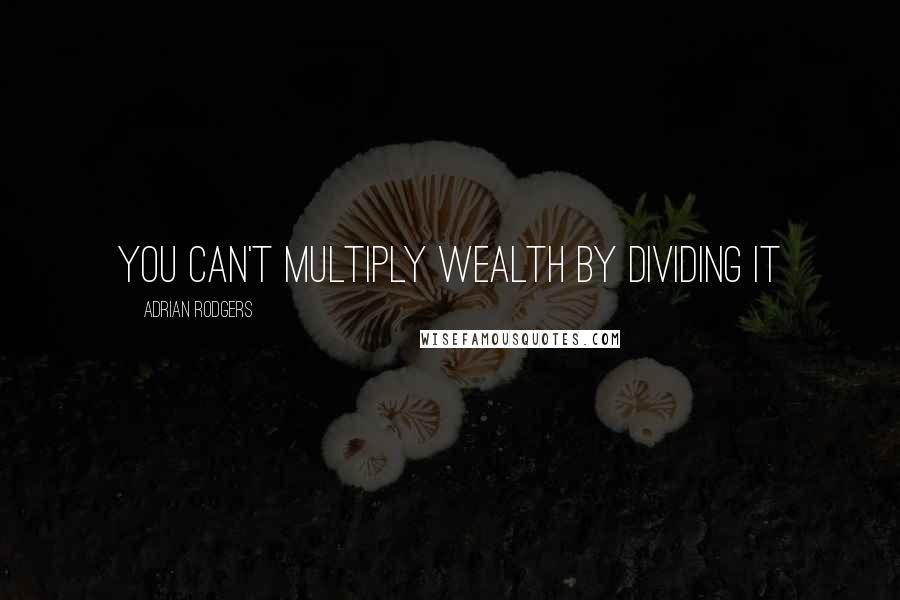 Adrian Rodgers Quotes: You can't multiply wealth by dividing it