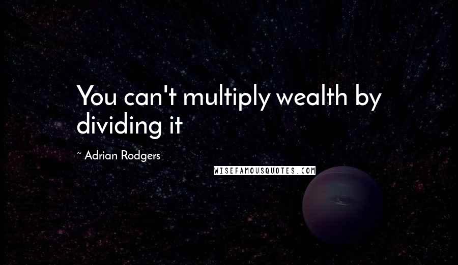 Adrian Rodgers Quotes: You can't multiply wealth by dividing it