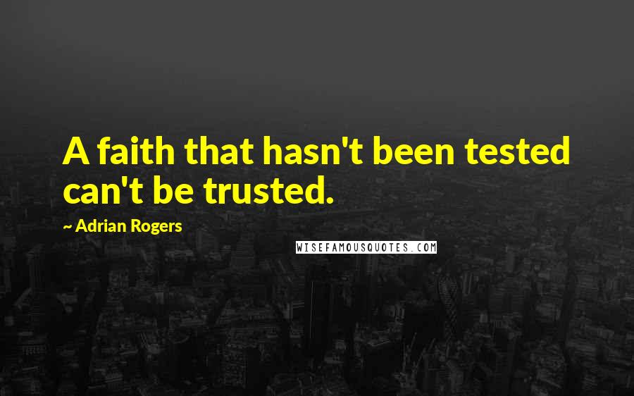 Adrian Rogers Quotes: A faith that hasn't been tested can't be trusted.