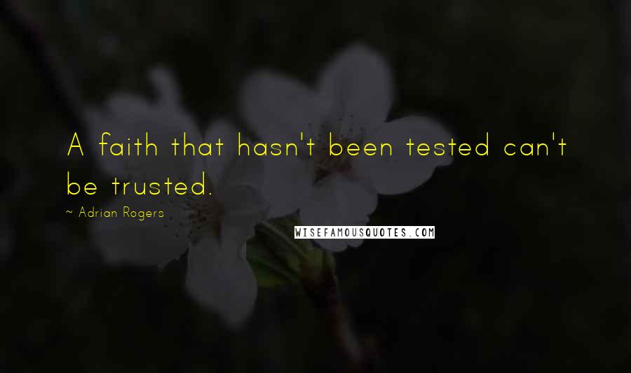 Adrian Rogers Quotes: A faith that hasn't been tested can't be trusted.