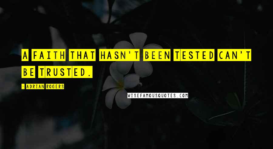 Adrian Rogers Quotes: A faith that hasn't been tested can't be trusted.