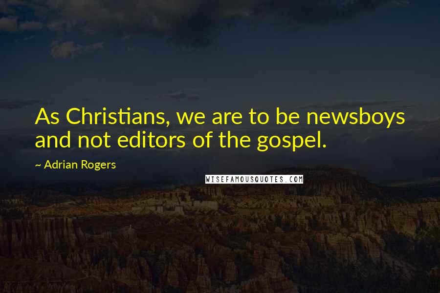 Adrian Rogers Quotes: As Christians, we are to be newsboys and not editors of the gospel.