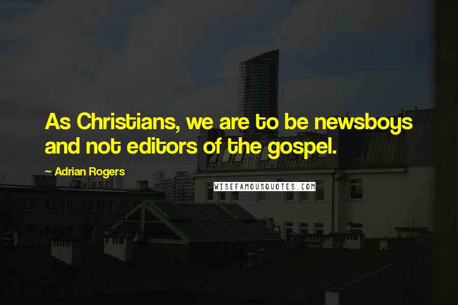 Adrian Rogers Quotes: As Christians, we are to be newsboys and not editors of the gospel.