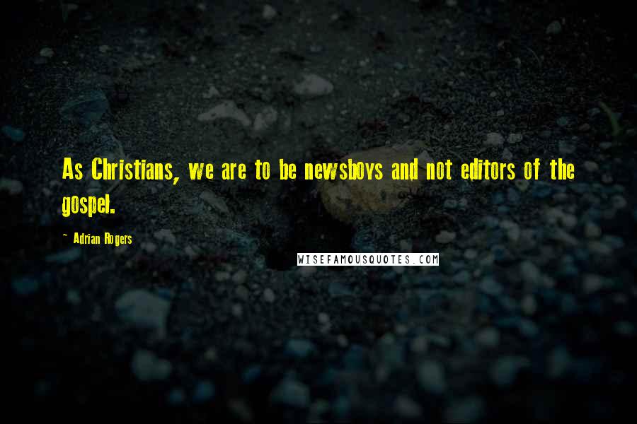 Adrian Rogers Quotes: As Christians, we are to be newsboys and not editors of the gospel.