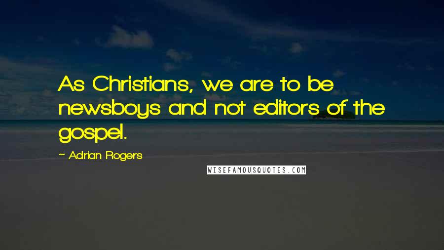 Adrian Rogers Quotes: As Christians, we are to be newsboys and not editors of the gospel.