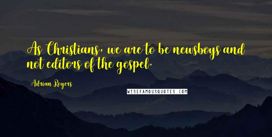 Adrian Rogers Quotes: As Christians, we are to be newsboys and not editors of the gospel.